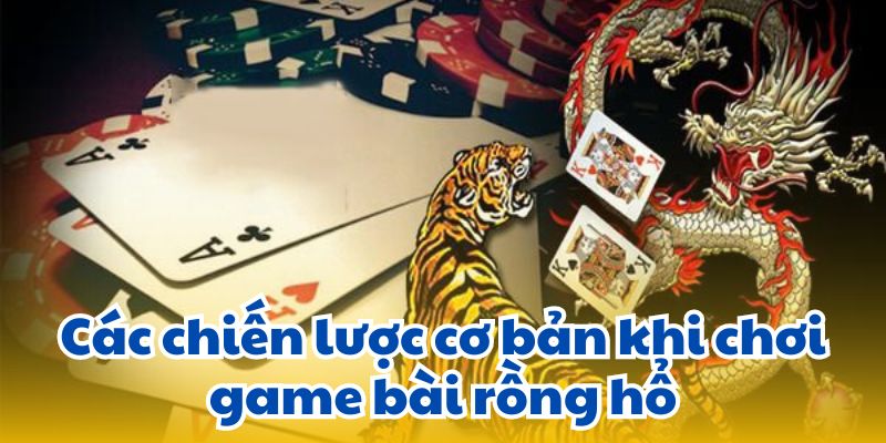 Các chiến lược cơ bản khi chơi game bài rồng hổ