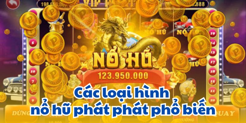 Các loại hình nổ hũ phát phát phổ biến